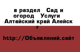  в раздел : Сад и огород » Услуги . Алтайский край,Алейск г.